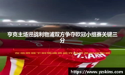 亨克主场迎战利物浦双方争夺欧冠小组赛关键三分