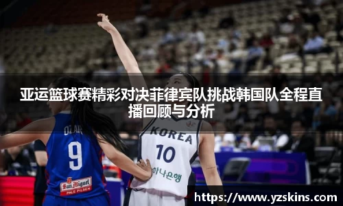亚运篮球赛精彩对决菲律宾队挑战韩国队全程直播回顾与分析